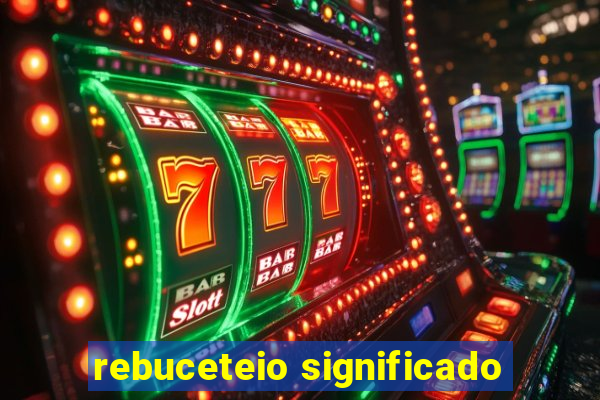 rebuceteio significado